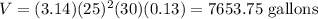 V=(3.14)(25)^2(30)(0.13)=7653.75\text{ gallons}