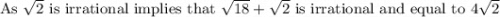 \text{As }\sqrt2\text{ is irrational implies that }\sqrt{18}+\sqrt{2}\text{ is irrational and equal to }4\sqrt2