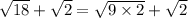 \sqrt{18}+\sqrt{2}=\sqrt{9\times 2}+\sqrt{2}