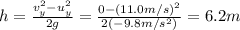 h=\frac{v_y^2 - u_y^2}{2g}=\frac{0-(11.0 m/s)^2}{2(-9.8 m/s^2)}=6.2 m