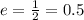 e = \frac{1}{2} = 0.5