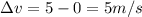 \Delta v = 5 -0 = 5 m/s