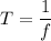 T=\dfrac{1}{f}