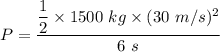 P=\dfrac{\dfrac{1}{2}\times 1500\ kg\times (30\ m/s)^2}{6\ s}