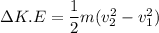 \Delta K.E=\dfrac{1}{2}m(v_{2}^2-v_{1}^2)