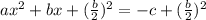 ax^2+bx + (\frac {b} {2})^{2} = - c + (\frac {b} {2}) ^ {2}