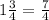 1\frac{3}{4}= \frac{7}{4}