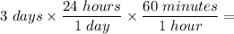 3~days \times \dfrac{24~hours}{1~day} \times \dfrac{60~minutes}{1~hour} =