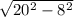 \sqrt{20 { }^{2} - 8 {}^{2} }