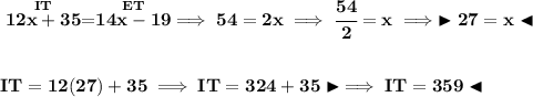 \bf \stackrel{IT}{12x+35}=\stackrel{ET}{14x-19}\implies 54=2x\implies \cfrac{54}{2}=x\implies \blacktriangleright 27 = x\blacktriangleleft \\\\\\ IT=12(27)+35\implies IT=324+35\blacktriangleright \implies IT=359 \blacktriangleleft