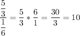 \dfrac{\dfrac{5}{3}}{\dfrac{1}{6}}=\dfrac{5 }{3} *\dfrac{6}{1} =\dfrac{30}{3} = 10