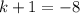 k+1=-8\quad