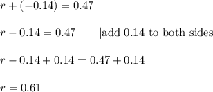 r+(-0.14)=0.47\\\\r-0.14=0.47\qquad|\text{add 0.14 to both sides}\\\\r-0.14+0.14=0.47+0.14\\\\r=0.61