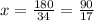 x= \frac{180}{34}= \frac{90}{17}