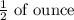 \frac{1}{2}\text{ of ounce}\\