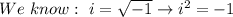 We\ know:\ i=\sqrt{-1}\to i^2=-1