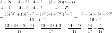 \dfrac{3+2i}{4+i}=\dfrac{3+2i}{4+i}\cdot\dfrac{4-i}{4-i}=\dfrac{(3+2i)(4-i)}{4^2-i^2}\\\\=\dfrac{(3)(4)+(3)(-i)+(2i)(4)+(2i)(-i)}{16-(-1)}=\dfrac{12-3i+8i-2i^2}{16+1}\\\\=\dfrac{12+5i-2(-1)}{17}=\dfrac{12+5i+2}{17}=\dfrac{14+5i}{17}=\dfrac{14}{17}+\dfrac{5}{17}i