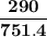 \mathbf{\dfrac{290}{751.4}}