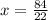 x = \frac {84} {22}