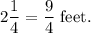 2\dfrac{1}{4}=\dfrac{9}{4}~\textup{feet}.