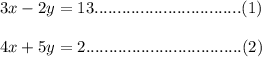 3x-2y=13................................(1)\\ \\ 4x+5y=2..................................(2)