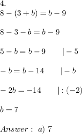 4.\\8-(3+b)=b-9\\\\8-3-b=b-9\\\\5-b=b-9\qquad|-5\\\\-b=b-14\qquad|-b\\\\-2b=-14\qquad|:(-2)\\\\b=7\\\\\ a)\ 7