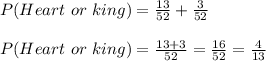 P(Heart\ or\ king)=\frac{13}{52}+\frac{3}{52}\\\\P(Heart\ or\ king)=\frac{13+3}{52}=\frac{16}{52}=\frac{4}{13}