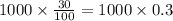 1000\times \frac{30}{100} =1000\times 0.3