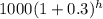 1000(1+0.3)^h