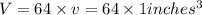 V=64\times v=64\times 1 inches^3