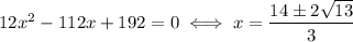 12x^2-112x+192=0 \iff x = \dfrac{14\pm 2\sqrt{13}}{3}