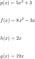 p(x)=5x^3+3\\\\\\ f(x)=8x^2-3x\\\\\\h(x)=2x\\\\\\g(x)=19x