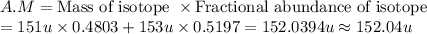 A.M=\Sum{\text{Mass of isotope }\times \text{Fractional abundance of isotope}}\\=151u\times 0.4803+153u\times 0.5197=152.0394 u\approx 152.04 u