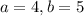 a=4, b=5