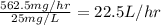 \frac{562.5 mg/hr}{25 mg/L}=22.5 L/hr