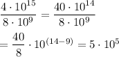 \dfrac{4\cdot 10^{15}}{8\cdot 10^{9}}=\dfrac{40\cdot 10^{14}}{8\cdot 10^{9}}\\\\=\dfrac{40}{8}\cdot 10^{(14-9)}=5\cdot 10^{5}