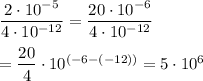 \dfrac{2\cdot 10^{-5}}{4\cdot 10^{-12}}=\dfrac{20\cdot 10^{-6}}{4\cdot 10^{-12}}\\\\=\dfrac{20}{4}\cdot 10^{(-6-(-12))}=5\cdot 10^{6}