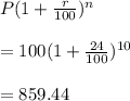 P(1+\frac{r}{100})^n\\\\=100(1+\frac{24}{100})^{10}\\\\=859.44