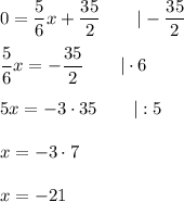 0=\dfrac{5}{6}x+\dfrac{35}{2}\qquad|-\dfrac{35}{2}\\\\\dfrac{5}{6}x=-\dfrac{35}{2}\qquad|\cdot6\\\\5x=-3\cdot35\qquad|:5\\\\x=-3\cdot7\\\\x=-21