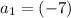 a_{1}=(-7)