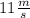 11\frac{m}{s}