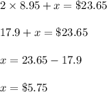 2\times 8.95+x=\$23.65\\\\17.9+x=\$23.65\\\\x=23.65-17.9\\\\x=\$5.75