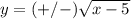 y=(+/-)\sqrt{x-5}