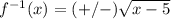 f^{-1}(x)=(+/-)\sqrt{x-5}