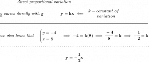\bf \qquad \qquad \textit{direct proportional variation} \\\\ \textit{\underline{y} varies directly with \underline{x}}\qquad \qquad y=kx\impliedby \begin{array}{llll} k=constant\ of\\ \qquad variation \end{array} \\\\[-0.35em] \rule{34em}{0.25pt}\\\\ \textit{we also know that }~~ \begin{cases} y=-4\\ x=8 \end{cases}\implies -4=k(8)\implies \cfrac{-4}{8}=k\implies -\cfrac{1}{2}=k \\\\[-0.35em] ~\dotfill\\\\ ~\hfill y=-\cfrac{1}{2}x~\hfill