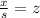 \frac{x}{s}=z