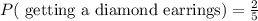 P(\text{ getting a diamond earrings})=\frac{2}{5}