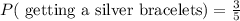 P(\text{ getting a silver bracelets})=\frac{3}{5}