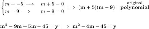 \bf \begin{cases}&#10;m=-5\implies &m+5=0\\&#10;m=9\implies &m-9=0&#10;\end{cases}\implies (m+5)(m-9)=\stackrel{original}{polynomial}&#10;\\\\\\&#10;m^2-9m+5m-45=y\implies m^2-4m-45=y