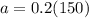 a = 0.2(150)